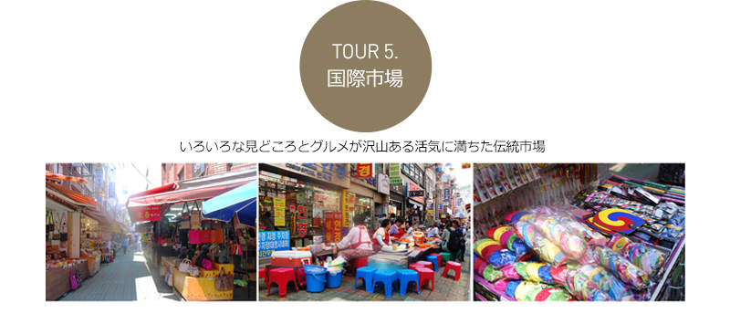 Ｔｏｕｒ５．国際市場 - -	いろいろな見どころとグルメが沢山ある活気に満ちた伝統市場