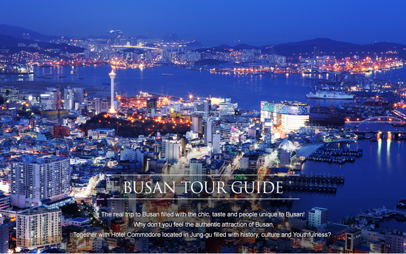 -	The real trip to Busan filled with the chic, taste and people unique to Busan!  Why don’t you feel the authentic attraction of Busan, together with Hotel Commodore located in Jung-gu filled with history, culture and Youthfulness? 